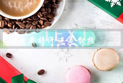 39度要捂汗还是散热