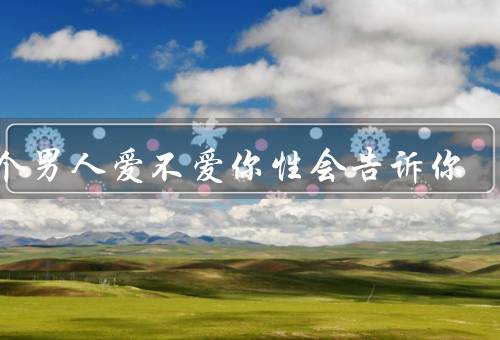 一个男人爱不爱你性会告诉你