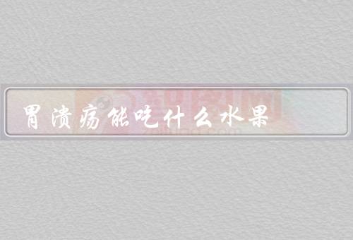 胃溃疡能吃什么水果