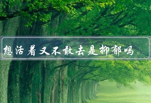 不想活着又不敢去是抑郁吗