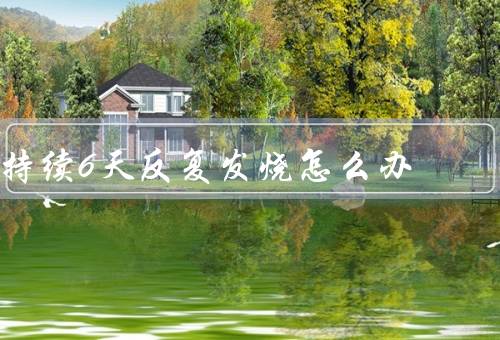 持续6天反复发烧怎么办，警惕肺部感染（做血常规／胸片检查）