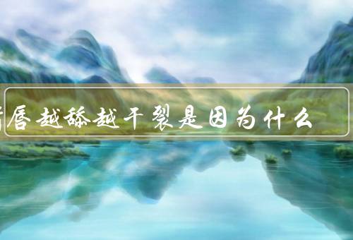 嘴唇越舔越干裂是因为什么