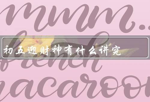 初五迎财神有什么讲究