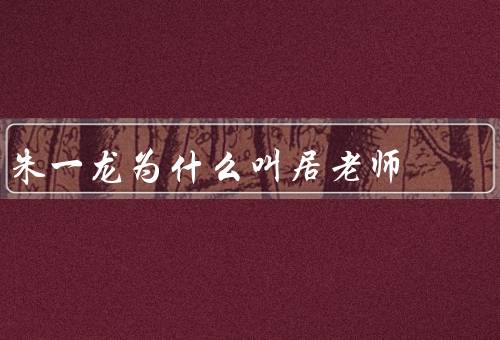 朱一龙为什么叫居老师