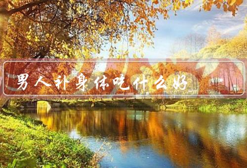 男人补身体吃什么好