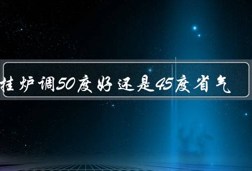 壁挂炉调50度好还是45度省气
