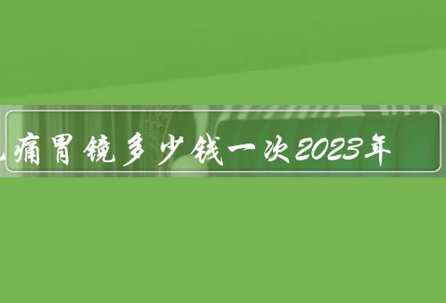 无痛胃镜多少钱一次2023年