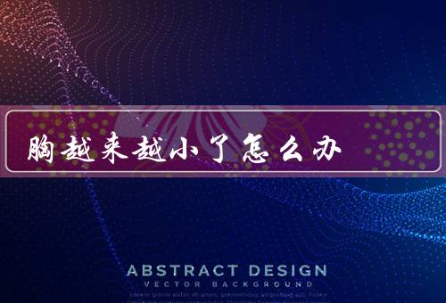 胸越来越小了怎么办