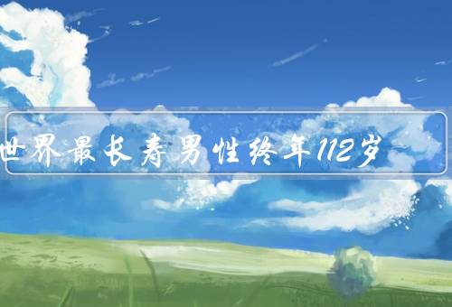 世界最长寿男性终年112岁