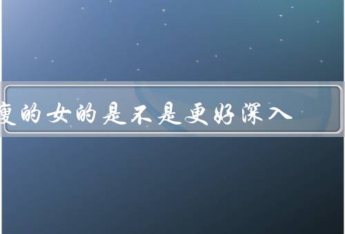 瘦的女的是不是更好深入