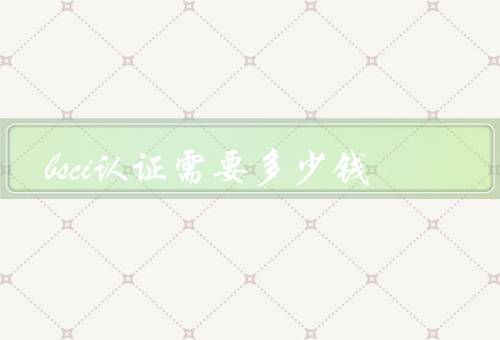 bsci认证需要多少钱