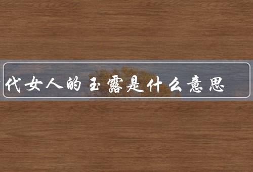 古代女人的玉露是什么意思