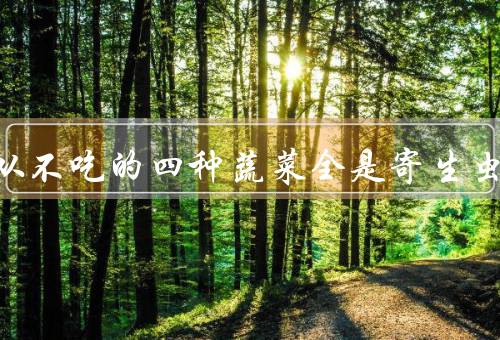 医生从不吃的四种蔬菜全是寄生虫
