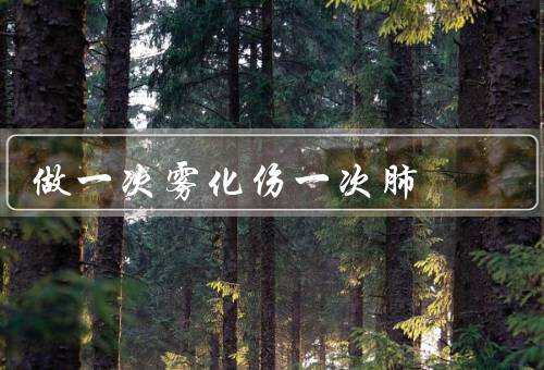 做一次雾化伤一次肺