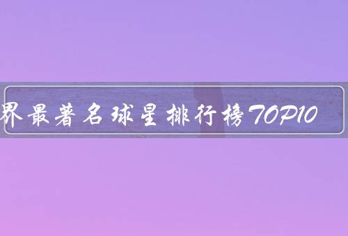 世界最著名球星排行榜TOP10