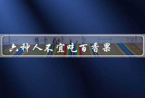 六种人不宜吃百香果