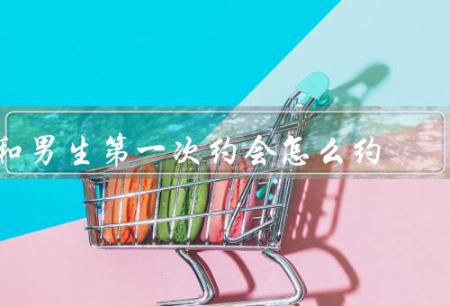 和男生第一次约会怎么约
