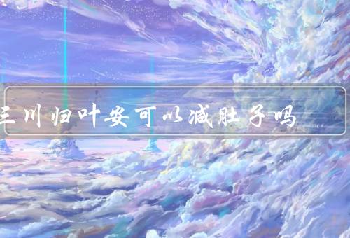 三川归叶安可以减肚子吗