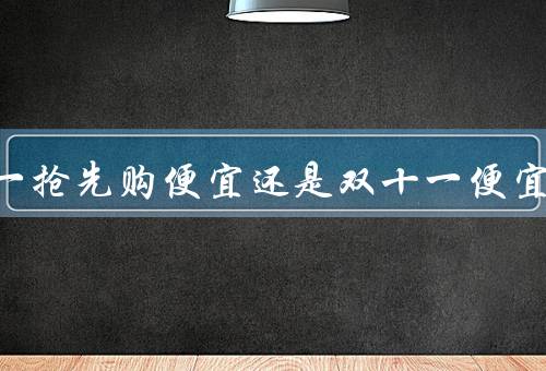 双十一抢先购便宜还是双十一便宜