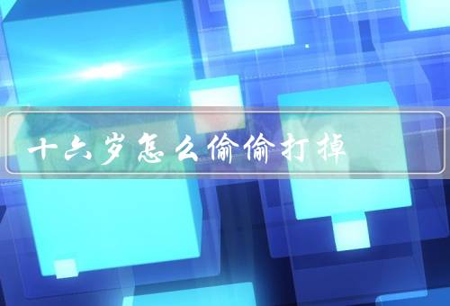 十六岁怎么偷偷打掉