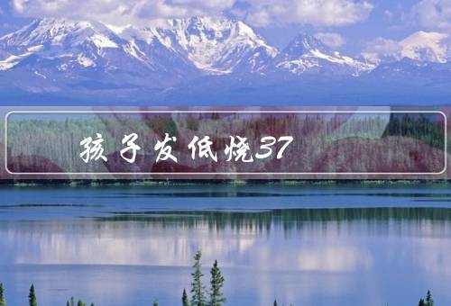 孩子发低烧37.1