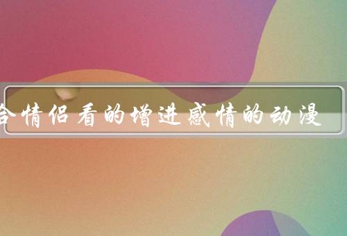 适合情侣看的增进感情的动漫