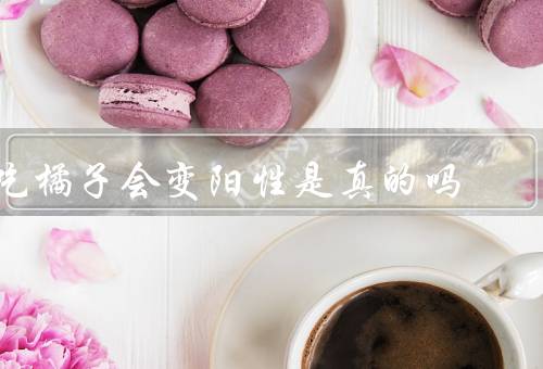 吃橘子会变阳性是真的吗
