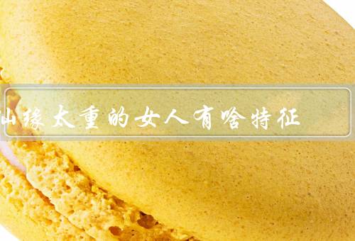 仙缘太重的女人有啥特征