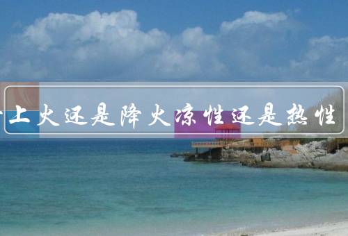 沃柑上火还是降火凉性还是热性