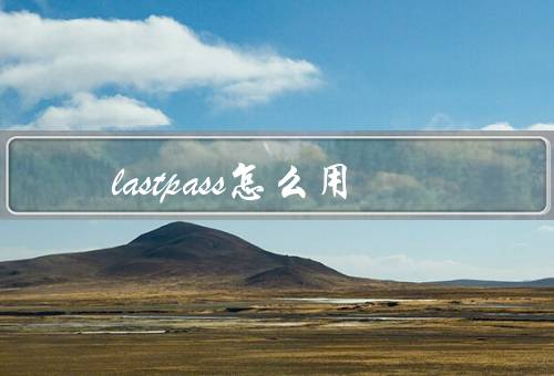 lastpass怎么用