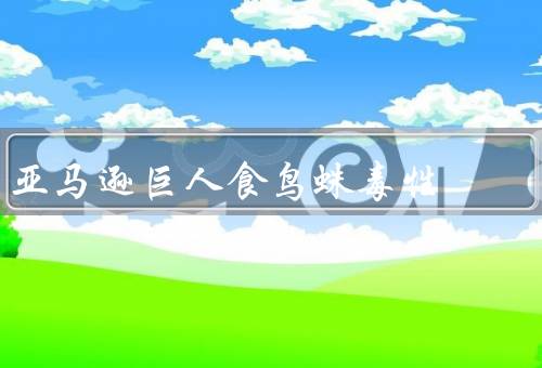 亚马逊巨人食鸟蛛毒性