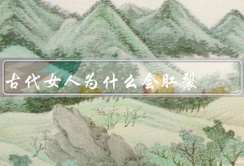 古代女人为什么会肛裂