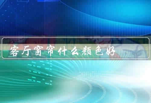 客厅窗帘什么颜色好