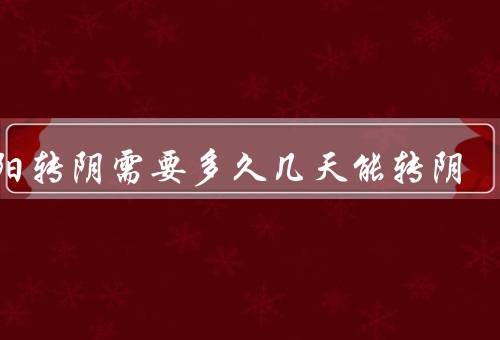 二阳转阴需要多久几天能转阴