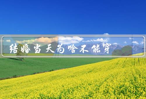 结婚当天为啥不能穿