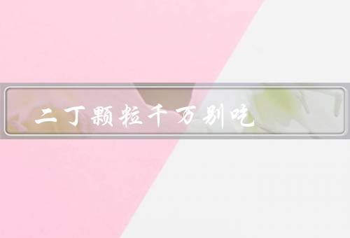 二丁颗粒千万别吃