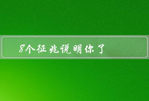 8个征兆说明你了