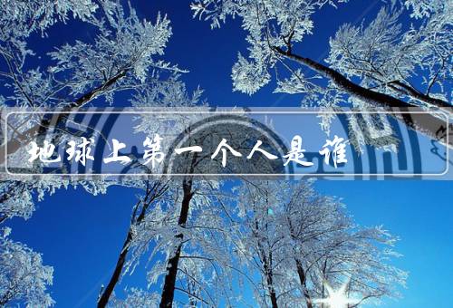 地球上第一个人是谁