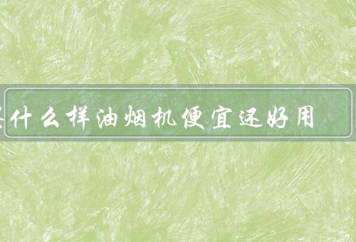 买什么样油烟机便宜还好用