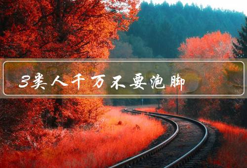 3类人千万不要泡脚