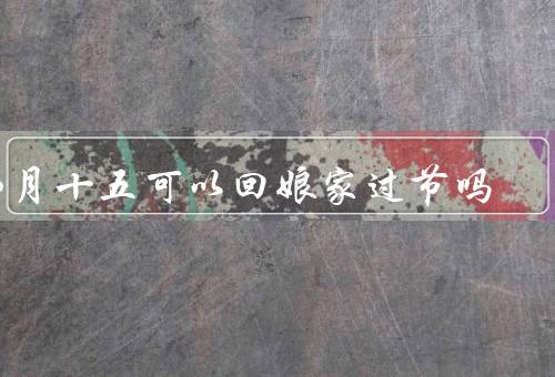 八月十五可以回娘家过节吗