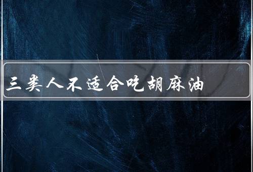 三类人不适合吃胡麻油