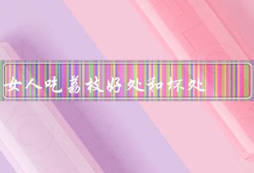 女人吃荔枝好处和坏处
