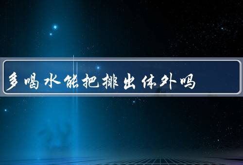 多喝水能把排出体外吗