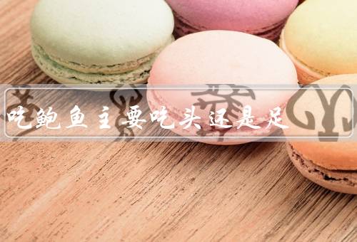 吃鲍鱼主要吃头还是足