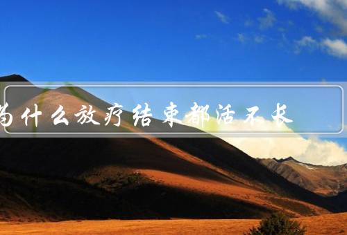 为什么放疗结束都活不长