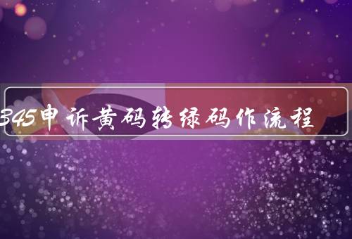 12345申诉黄码转绿码作流程