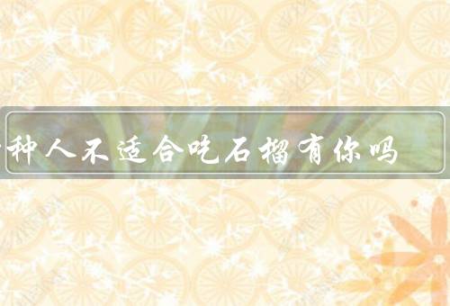 四种人不适合吃石榴有你吗