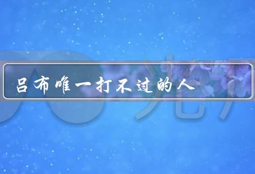 吕布唯一打不过的人