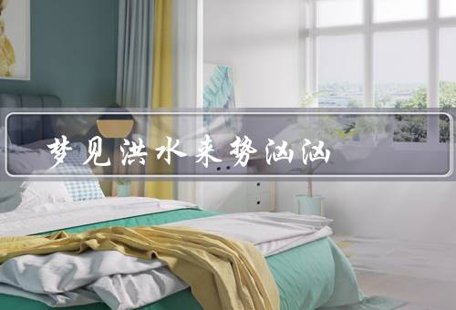 梦见洪水来势汹汹